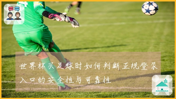 世界杯买足球时如何判断正规登录入口的安全性与可靠性