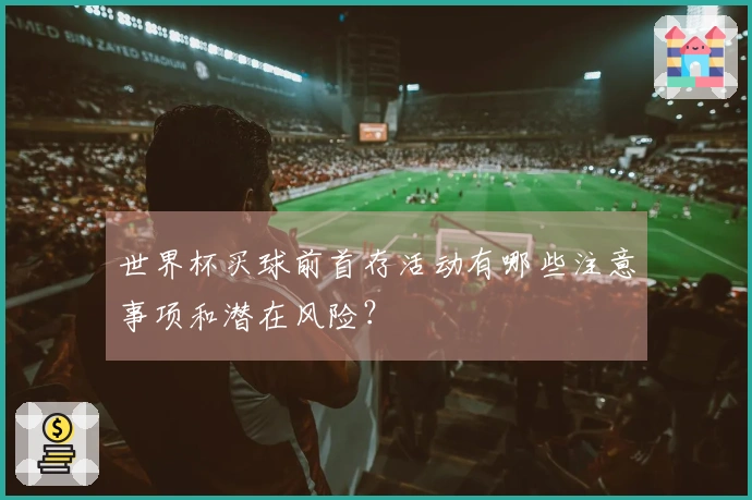 世界杯买球前首存活动有哪些注意事项和潜在风险？