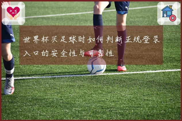 世界杯买足球时如何判断正规登录入口的安全性与可靠性