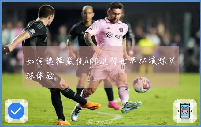 如何选择最佳App进行世界杯滚球买球体验
