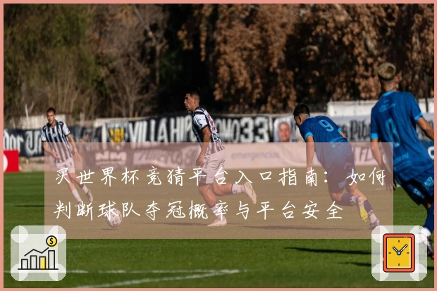 买世界杯竞猜平台入口指南：如何判断球队夺冠概率与平台安全