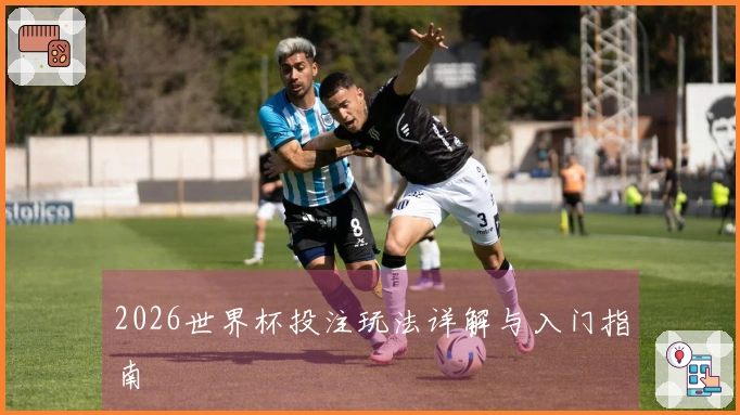 2026世界杯投注玩法详解与入门指南
