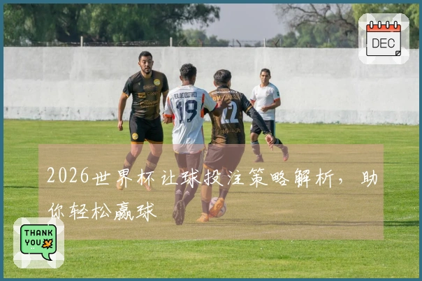 2026世界杯让球投注策略解析，助你轻松赢球